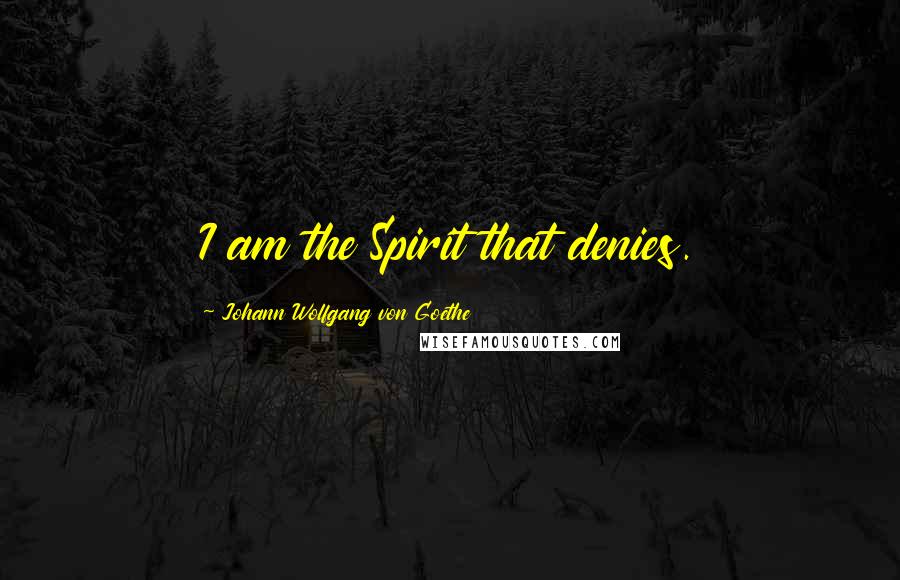 Johann Wolfgang Von Goethe Quotes: I am the Spirit that denies.