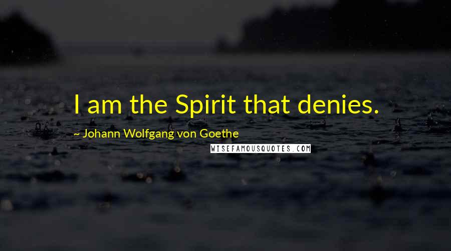 Johann Wolfgang Von Goethe Quotes: I am the Spirit that denies.