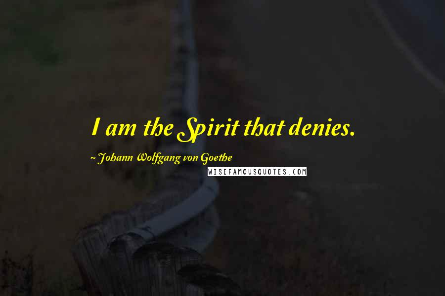 Johann Wolfgang Von Goethe Quotes: I am the Spirit that denies.