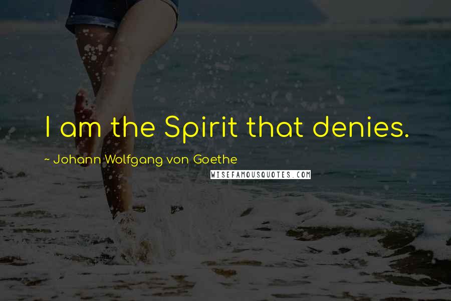 Johann Wolfgang Von Goethe Quotes: I am the Spirit that denies.