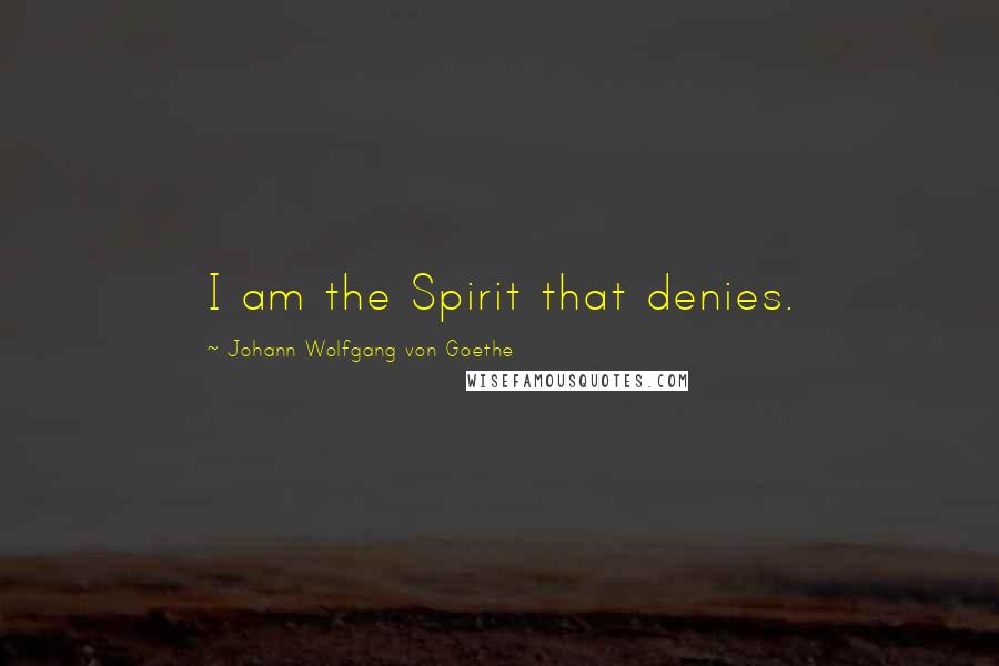 Johann Wolfgang Von Goethe Quotes: I am the Spirit that denies.