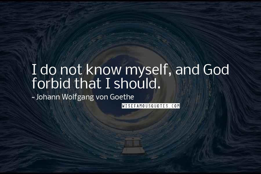 Johann Wolfgang Von Goethe Quotes: I do not know myself, and God forbid that I should.