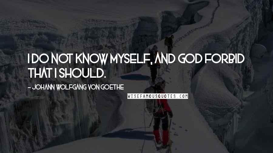 Johann Wolfgang Von Goethe Quotes: I do not know myself, and God forbid that I should.