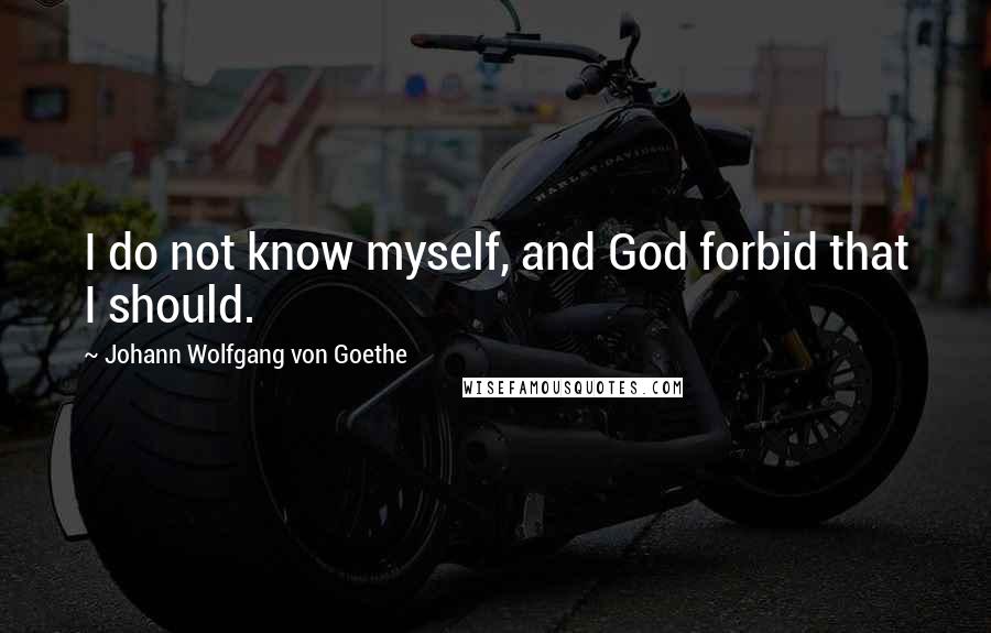 Johann Wolfgang Von Goethe Quotes: I do not know myself, and God forbid that I should.