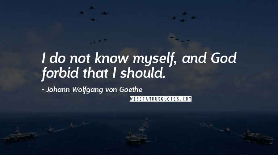 Johann Wolfgang Von Goethe Quotes: I do not know myself, and God forbid that I should.