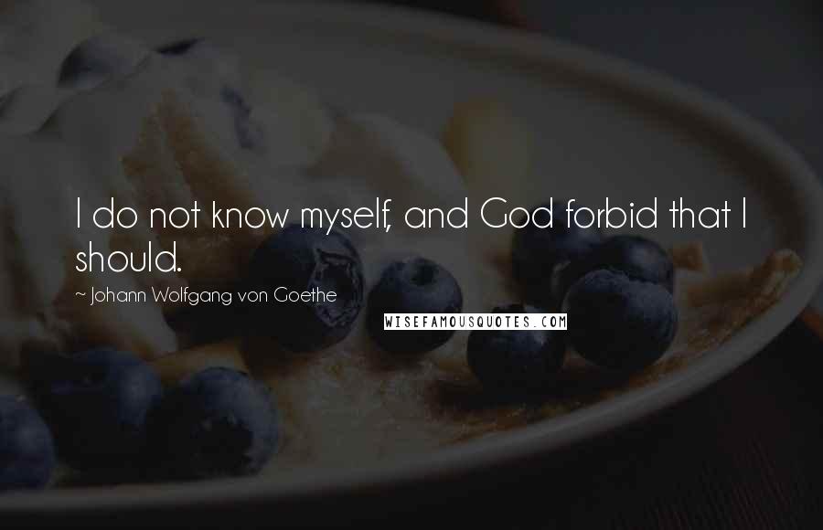 Johann Wolfgang Von Goethe Quotes: I do not know myself, and God forbid that I should.