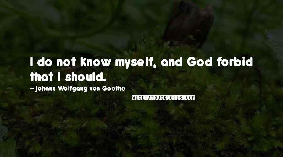 Johann Wolfgang Von Goethe Quotes: I do not know myself, and God forbid that I should.