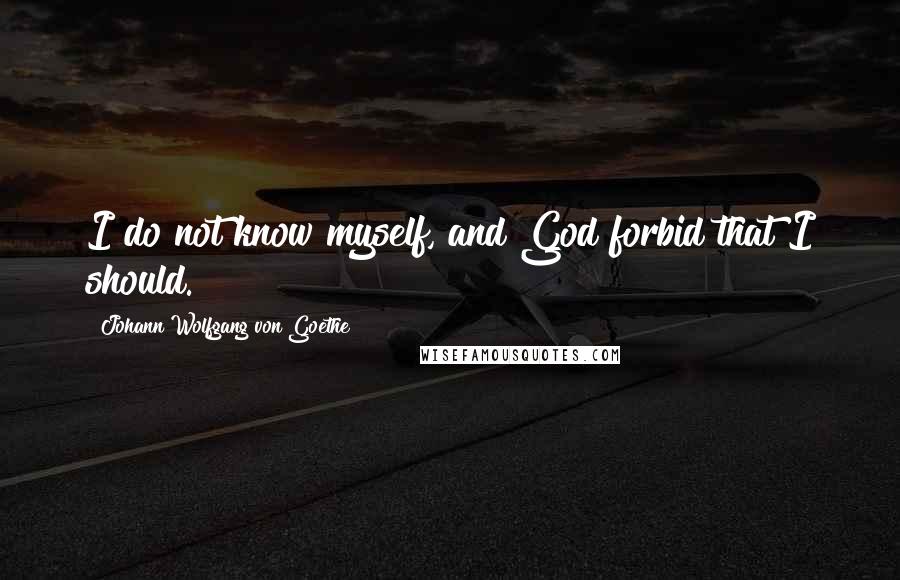 Johann Wolfgang Von Goethe Quotes: I do not know myself, and God forbid that I should.