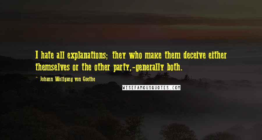 Johann Wolfgang Von Goethe Quotes: I hate all explanations; they who make them deceive either themselves or the other party,-generally both.