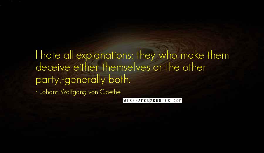 Johann Wolfgang Von Goethe Quotes: I hate all explanations; they who make them deceive either themselves or the other party,-generally both.
