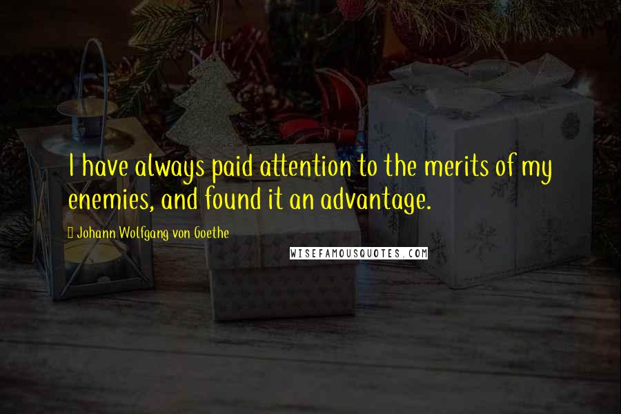 Johann Wolfgang Von Goethe Quotes: I have always paid attention to the merits of my enemies, and found it an advantage.