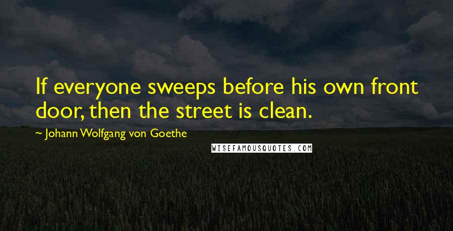 Johann Wolfgang Von Goethe Quotes: If everyone sweeps before his own front door, then the street is clean.