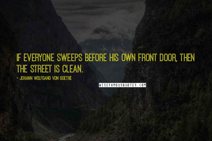Johann Wolfgang Von Goethe Quotes: If everyone sweeps before his own front door, then the street is clean.