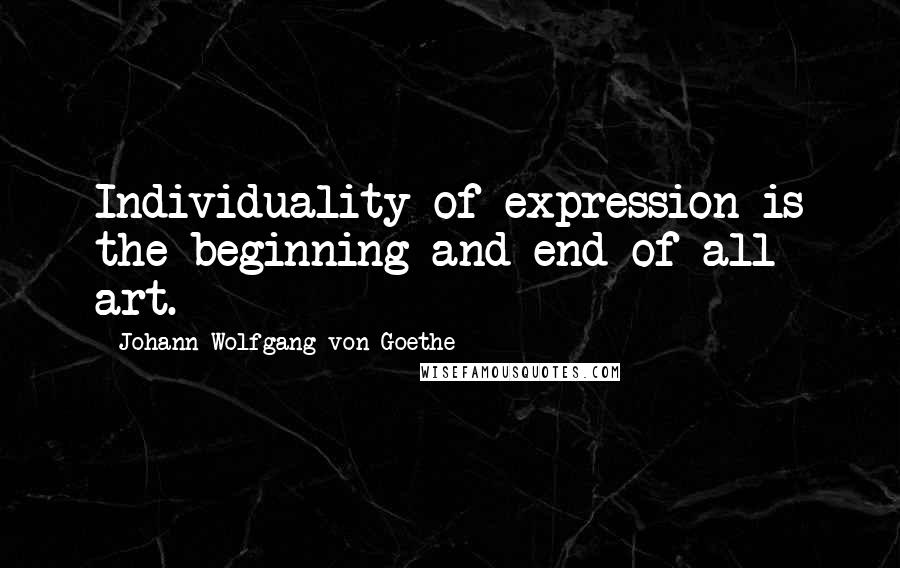 Johann Wolfgang Von Goethe Quotes: Individuality of expression is the beginning and end of all art.