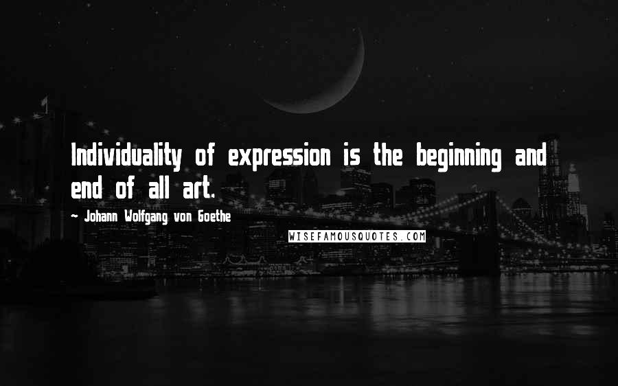 Johann Wolfgang Von Goethe Quotes: Individuality of expression is the beginning and end of all art.