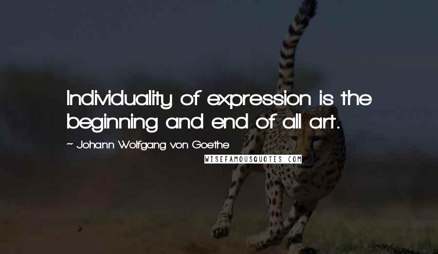 Johann Wolfgang Von Goethe Quotes: Individuality of expression is the beginning and end of all art.
