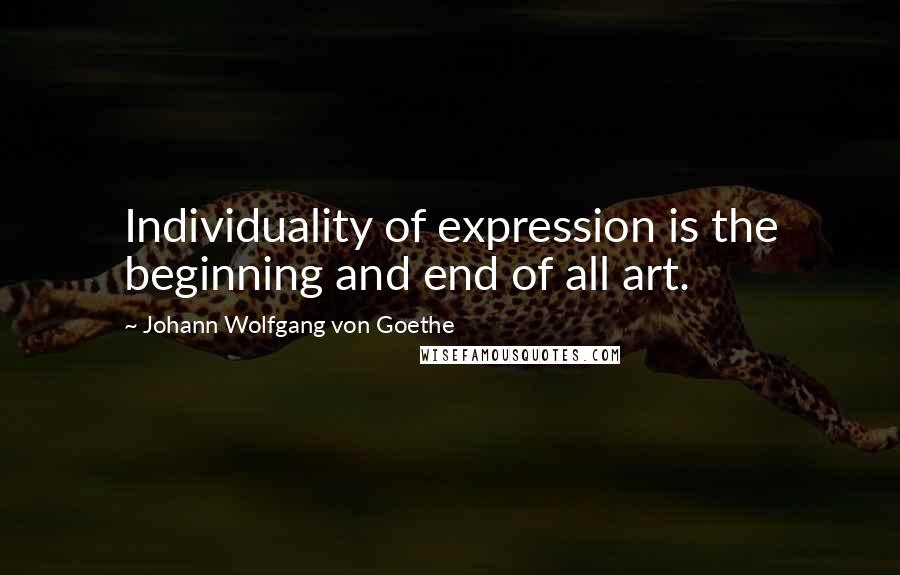 Johann Wolfgang Von Goethe Quotes: Individuality of expression is the beginning and end of all art.