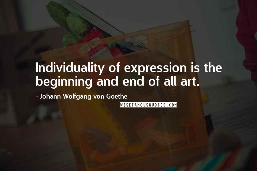 Johann Wolfgang Von Goethe Quotes: Individuality of expression is the beginning and end of all art.