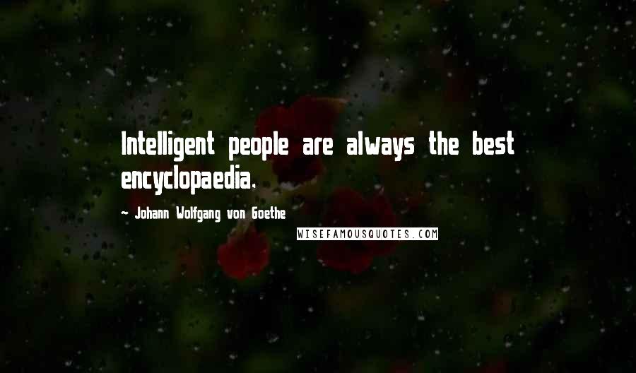 Johann Wolfgang Von Goethe Quotes: Intelligent people are always the best encyclopaedia.