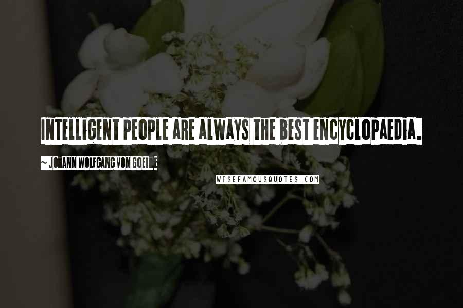Johann Wolfgang Von Goethe Quotes: Intelligent people are always the best encyclopaedia.