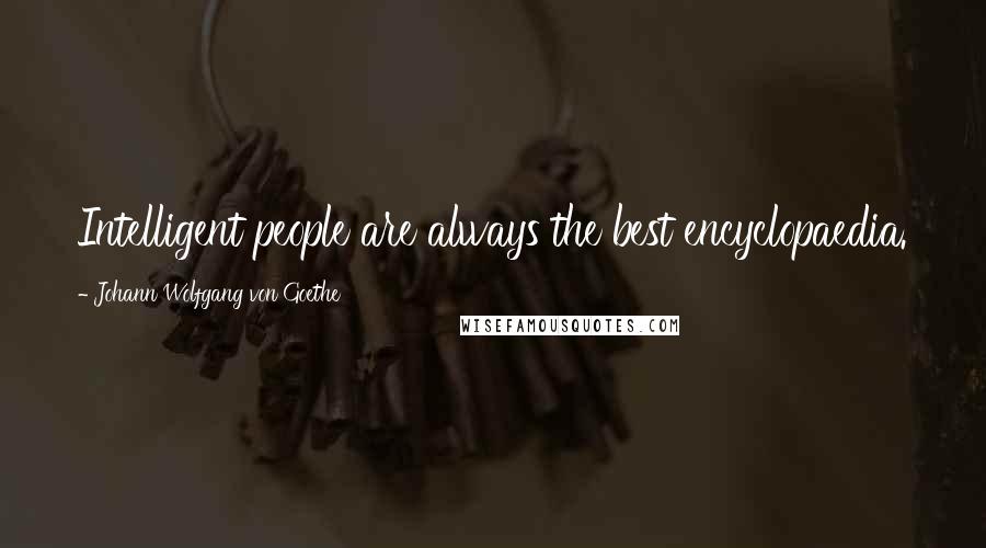 Johann Wolfgang Von Goethe Quotes: Intelligent people are always the best encyclopaedia.