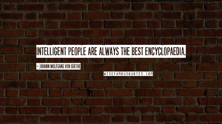 Johann Wolfgang Von Goethe Quotes: Intelligent people are always the best encyclopaedia.