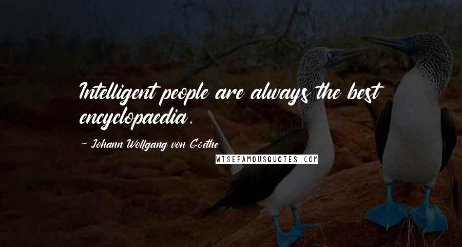 Johann Wolfgang Von Goethe Quotes: Intelligent people are always the best encyclopaedia.