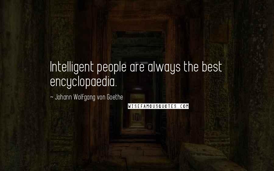Johann Wolfgang Von Goethe Quotes: Intelligent people are always the best encyclopaedia.
