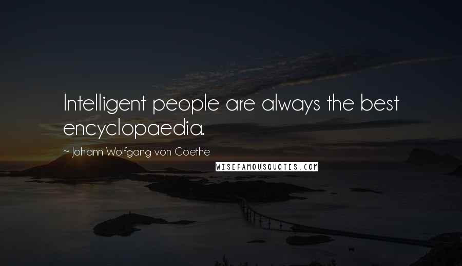 Johann Wolfgang Von Goethe Quotes: Intelligent people are always the best encyclopaedia.