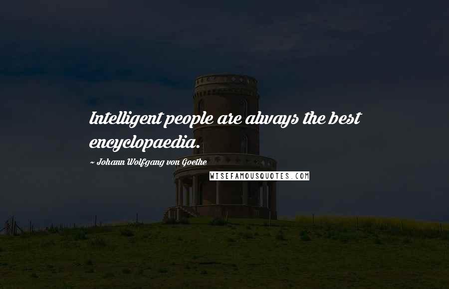 Johann Wolfgang Von Goethe Quotes: Intelligent people are always the best encyclopaedia.