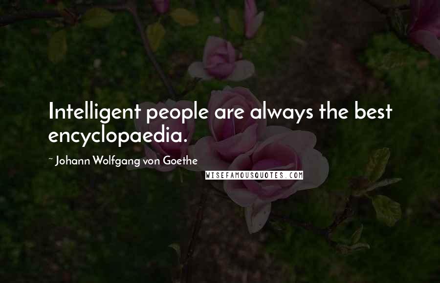 Johann Wolfgang Von Goethe Quotes: Intelligent people are always the best encyclopaedia.