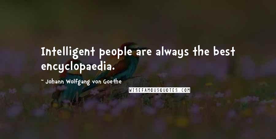 Johann Wolfgang Von Goethe Quotes: Intelligent people are always the best encyclopaedia.