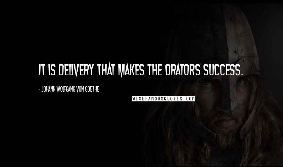 Johann Wolfgang Von Goethe Quotes: It is delivery that makes the orators success.