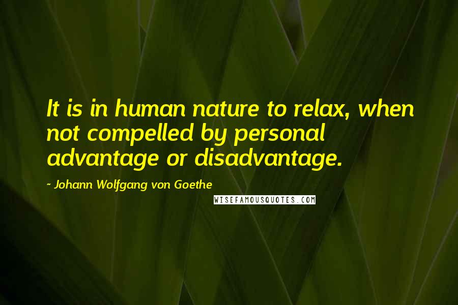 Johann Wolfgang Von Goethe Quotes: It is in human nature to relax, when not compelled by personal advantage or disadvantage.
