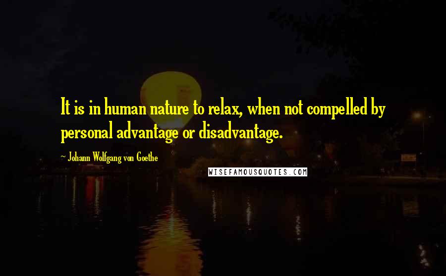 Johann Wolfgang Von Goethe Quotes: It is in human nature to relax, when not compelled by personal advantage or disadvantage.