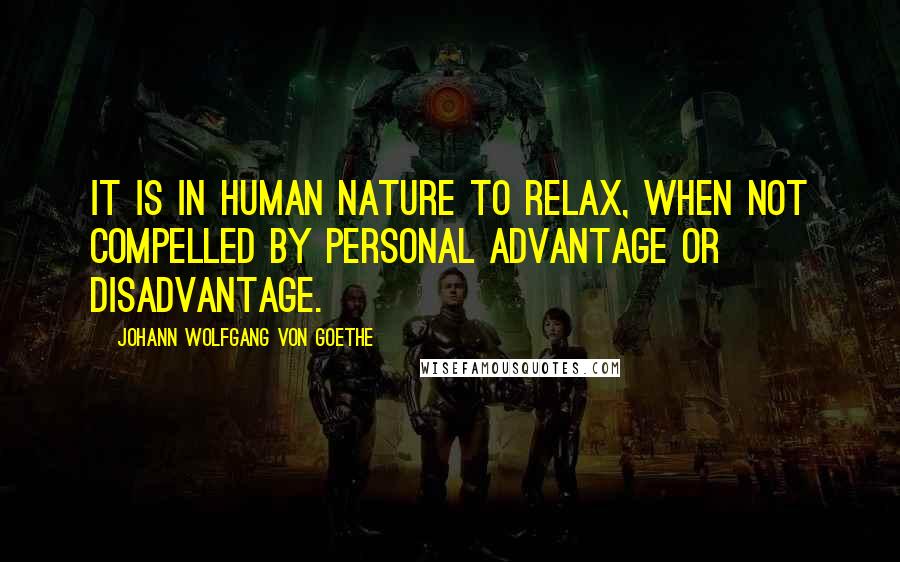 Johann Wolfgang Von Goethe Quotes: It is in human nature to relax, when not compelled by personal advantage or disadvantage.