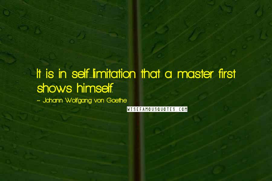 Johann Wolfgang Von Goethe Quotes: It is in self-limitation that a master first shows himself.
