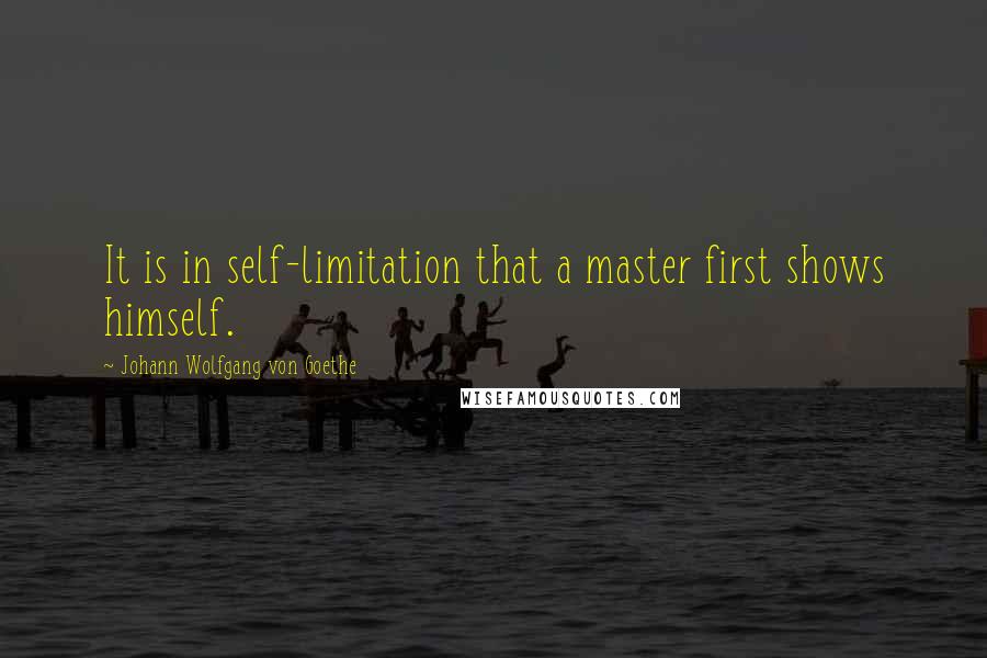 Johann Wolfgang Von Goethe Quotes: It is in self-limitation that a master first shows himself.