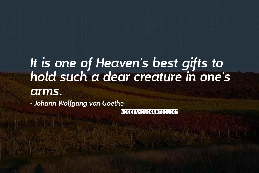 Johann Wolfgang Von Goethe Quotes: It is one of Heaven's best gifts to hold such a dear creature in one's arms.