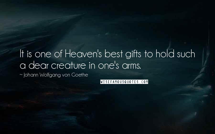 Johann Wolfgang Von Goethe Quotes: It is one of Heaven's best gifts to hold such a dear creature in one's arms.