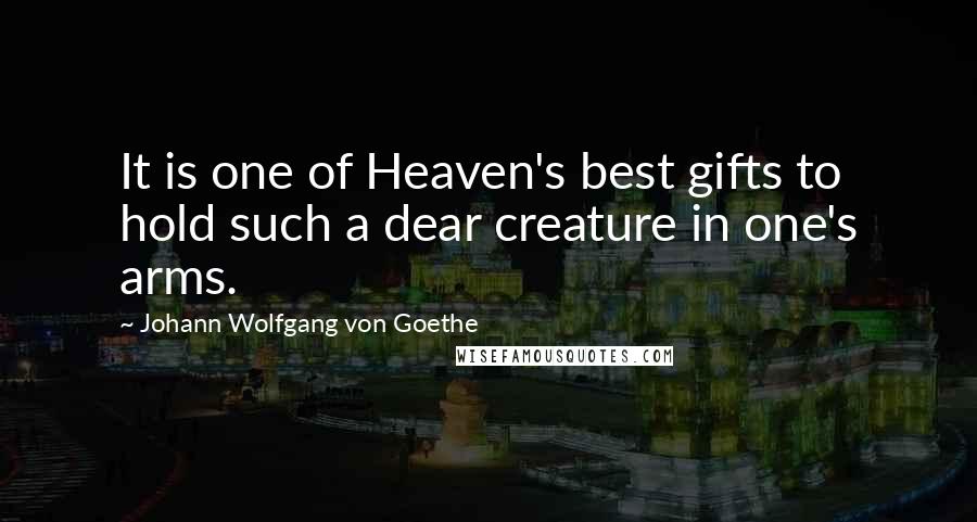 Johann Wolfgang Von Goethe Quotes: It is one of Heaven's best gifts to hold such a dear creature in one's arms.
