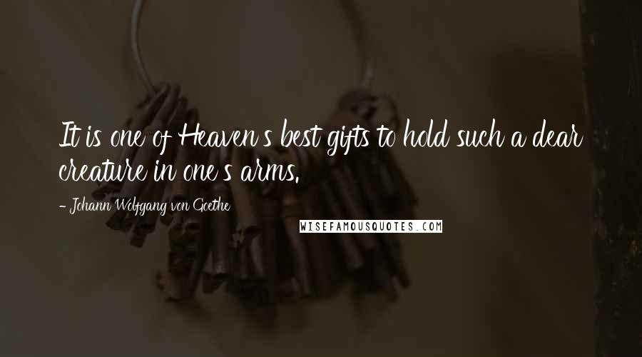 Johann Wolfgang Von Goethe Quotes: It is one of Heaven's best gifts to hold such a dear creature in one's arms.