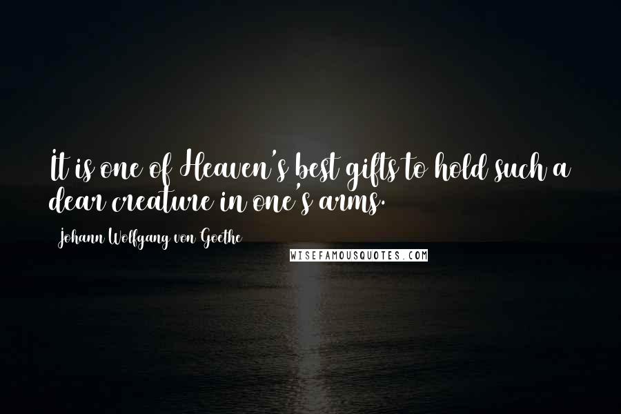 Johann Wolfgang Von Goethe Quotes: It is one of Heaven's best gifts to hold such a dear creature in one's arms.