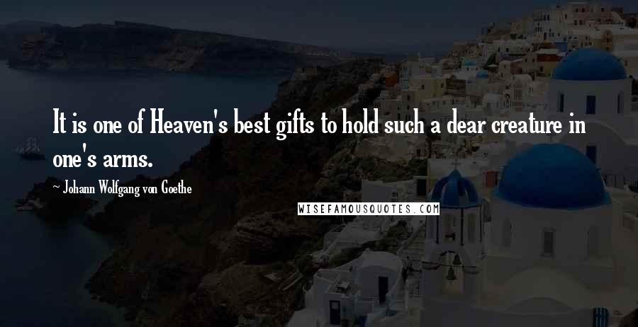 Johann Wolfgang Von Goethe Quotes: It is one of Heaven's best gifts to hold such a dear creature in one's arms.