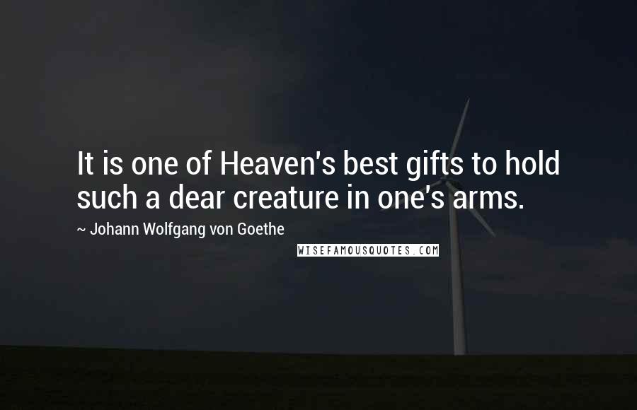 Johann Wolfgang Von Goethe Quotes: It is one of Heaven's best gifts to hold such a dear creature in one's arms.