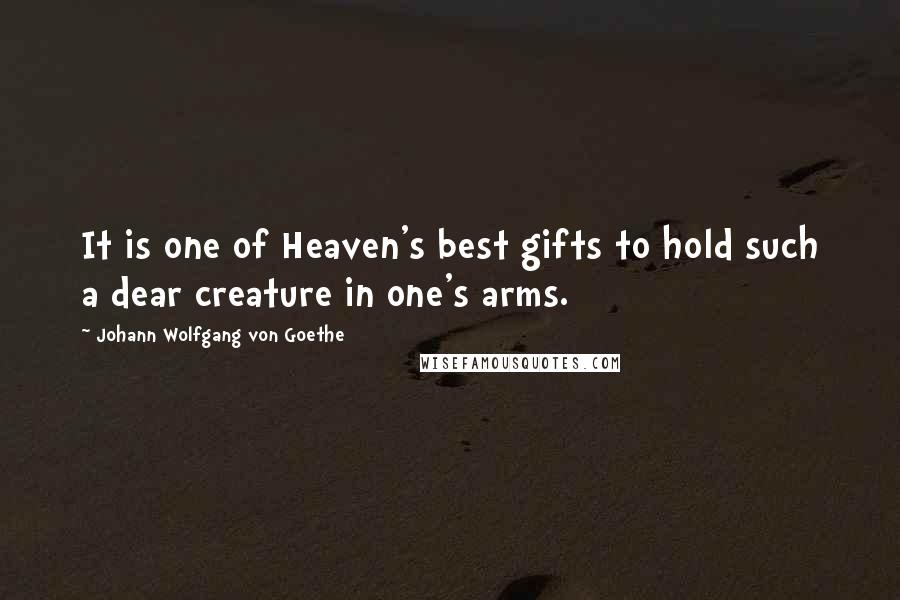 Johann Wolfgang Von Goethe Quotes: It is one of Heaven's best gifts to hold such a dear creature in one's arms.