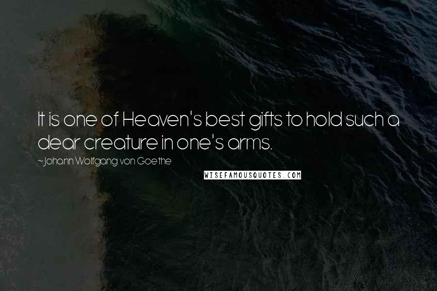 Johann Wolfgang Von Goethe Quotes: It is one of Heaven's best gifts to hold such a dear creature in one's arms.