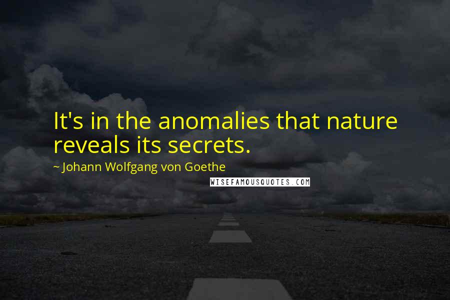 Johann Wolfgang Von Goethe Quotes: It's in the anomalies that nature reveals its secrets.