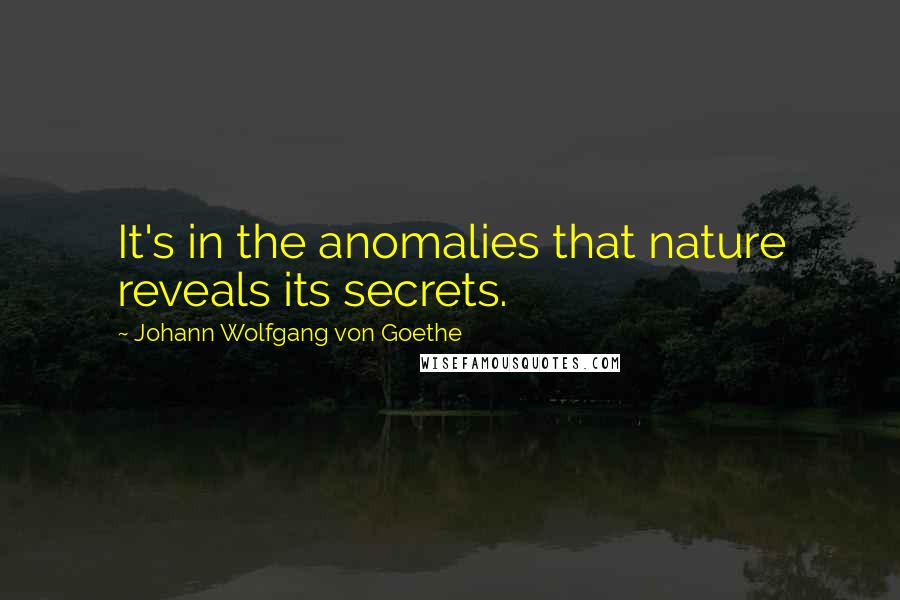 Johann Wolfgang Von Goethe Quotes: It's in the anomalies that nature reveals its secrets.