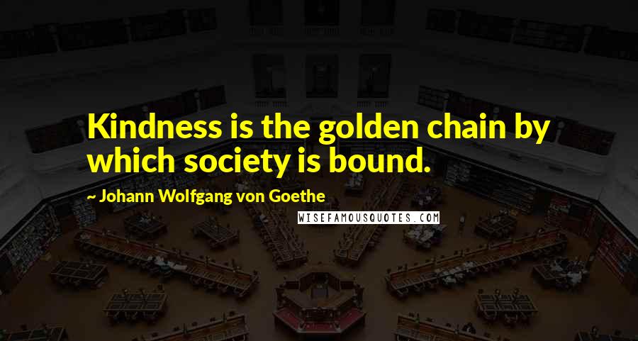 Johann Wolfgang Von Goethe Quotes: Kindness is the golden chain by which society is bound.